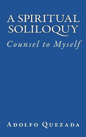 Spiritual Soliloquy: Counsel to Myself by Adolfo Quezada 9781721856268