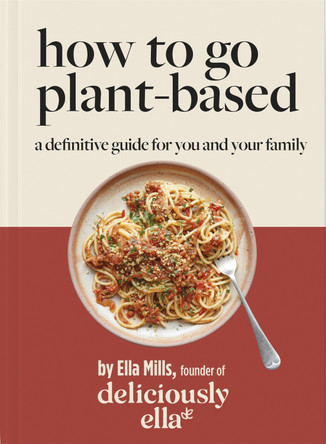 Deliciously Ella How To Go Plant-Based: The Definitive Guide For You and Your Family by Ella Mills (Woodward)