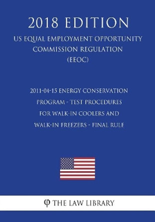 2011-04-15 Energy Conservation Program - Test Procedures for Walk-In Coolers and Walk-In Freezers - Final Rule (US Energy Efficiency and Renewable Energy Office Regulation) (EERE) (2018 Edition) by The Law Library 9781723208751