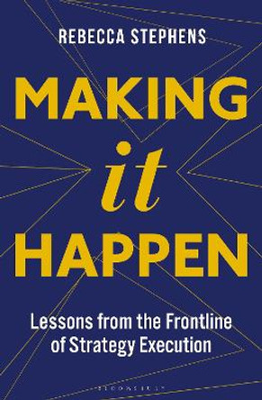 Making It Happen: Lessons from the Frontline of Strategy Execution by Rebecca Stephens MBE