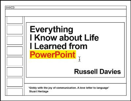 Everything I Know about Life I Learned from PowerPoint by Russell Davies