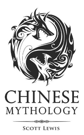 Chinese Mythology: Classic Stories of Chinese Myths, Gods, Goddesses, Heroes, and Monsters by Scott Lewis 9781723745720