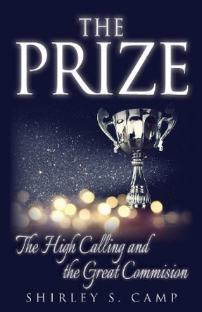 The Prize: The High Calling and The Great Commission by Shirley S Camp 9781724334527