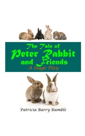 The Tale of Peter Rabbit and Friends - A Stage Play by Patricia Barry Rumble 9781724817044