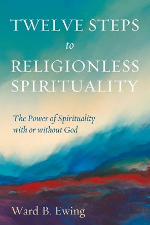 Twelve Steps to Religionless Spirituality by Ward B Ewing 9781725279025