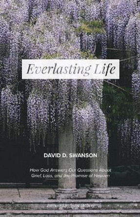 Everlasting Life: How God Answers Our Questions about Grief, Loss, and the Promise of Heaven by David D Swanson 9781725601918
