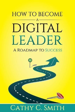 How to Become a Digital Leader: A Roadmap to Success by Cathy C Smith 9781726088336