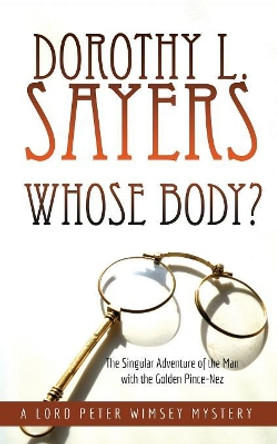 Whose Body?: The Singular Adventure of the Man with the Golden Pince-Nez: A Lord Peter Wimsey Mystery by Dorothy L Sayers 9781635916324