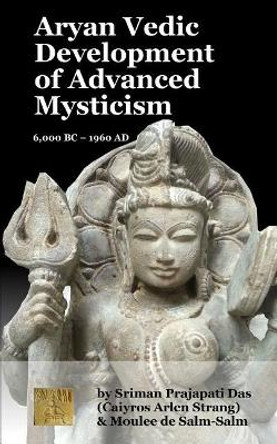 Aryan Vedic Development of Advanced Mysticism: 6,000 BC ? 1960 Ad by Caiyros Arlen Strang 9781536850819