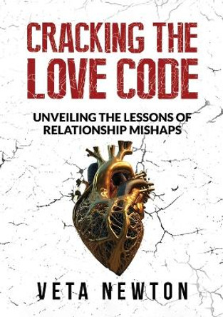 Cracking the Love Code: Unveiling The Lessons of Relationship Mishaps by Veta Newton 9781637926161