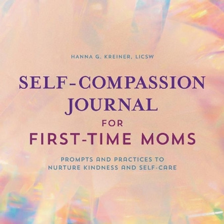 Self-Compassion Journal for First-Time Moms: Prompts and Practices to Nurture Kindness and Self-Care by Hanna Kreiner 9781638074199