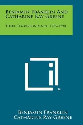 Benjamin Franklin and Catharine Ray Greene: Their Correspondence, 1755-1790 by Benjamin Franklin 9781494028640