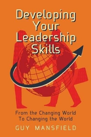 Developing Your Leadership Skills: From the Changing World To Changing the World by Guy Mansfield 9781492914501