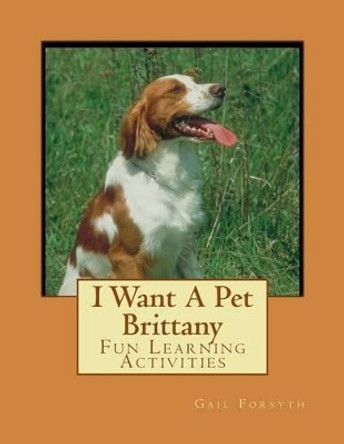 I Want A Pet Brittany: Fun Learning Activities by Gail Forsyth 9781493530465