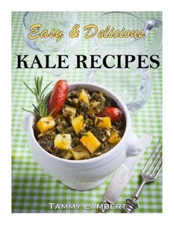 Easy & Delicious Kale Recipes by Tammy Lambert 9781493540099