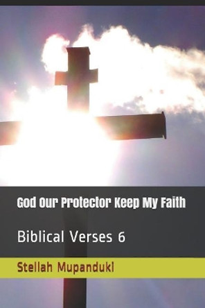God Our Protector Keep My Faith: Biblical Verses 6 by Stellah Mupanduki 9781793447401