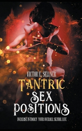 Tantric Sex Positions: Increase Intimacy and Your Overall Sexual Life by Victor E Sellner 9781801131308