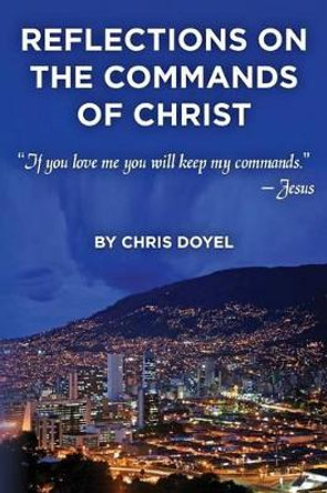 Reflections on the Commands of Christ: If you love me you will keep my commands. by Christopher B Doyel 9781493789467