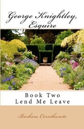 George Knightley, Esquire: Lend Me Leave by Barbara Cornthwaite 9781466222809