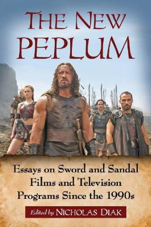 The New Peplum: Essays on Sword and Sandal Films and Television Programs Since the 1990s Nicholas Diak 9781476667621
