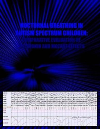 Nocturnal Breathing in Autism Spectrum Children: Comparative Evaluation of Melatonin & Mozart Effects by Naira R Matevosyan 9781466438767