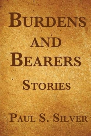 Burdens And Bearers by Paul S Silver 9781467973472