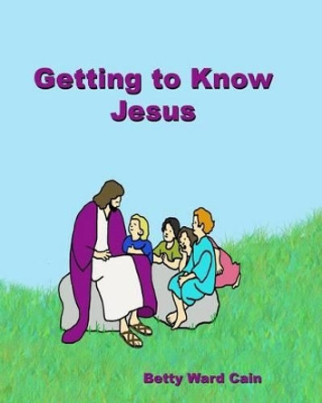 Getting to Know Jesus by Betty Ward Cain 9781468190335