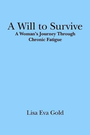 A Will to Survive: A Woman's Journey Through Chronic Fatigue by Lisa Eva Gold 9781419694882