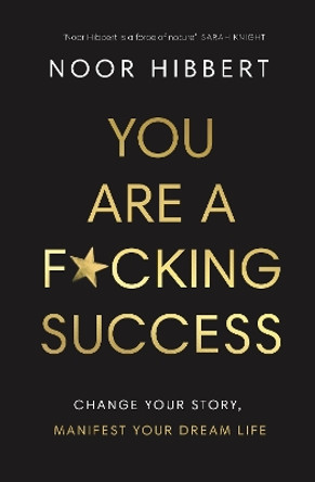 You Are A F*cking Success: Change Your Story. Manifest Your Dream Life by Noor Hibbert 9780241629413