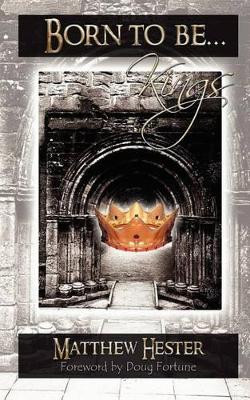 Born To Be Kings: The Journey Of The Sons Of God by Matthew William Hester 9781469911014