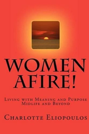 Women Afire!: Living a Life of Meaning and Purpose Midlife and Beyond by Mph Nd Phd Charlotte Eliopoulos Rn 9781470034580