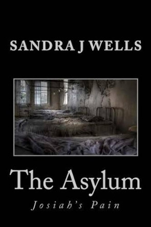 The Asylum: Josiah's Pain by Sandra J Wells 9781470068851