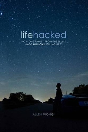 Lifehacked: How One Family from the Slums Made Millions Selling Apps by Allen Wong 9781480178915