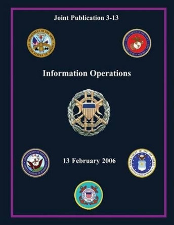 Information Operations (Joint Publication 3-13) by Chairman Of the Joint Chiefs of Staff 9781480218536