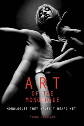 The Art of the Monologue: Monologues They Haven't Heard Yet by Frank Catalano 9781419668340