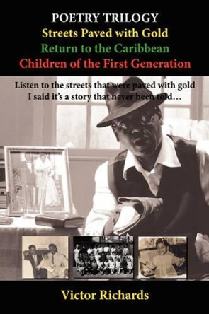 Poetry Trilogy: &quot;Streets Paved with Gold&quot; WITH &quot;Return to the Caribbean&quot; AND &quot;Children of the First Generation&quot; by Victor Richards 9781434376695