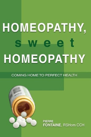 Homeopathy, Sweet Homeopathy: Coming home to perfect health by Pierre Fontaine Cch 9781439219645