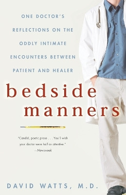 Bedside Manners: One Doctor's Reflections on the Oddly Intimate Encounters Between Patient and Healer by David Watts 9781400080526