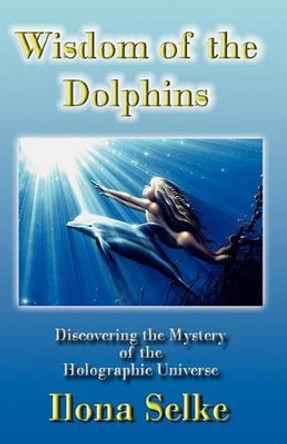 Wisdom of the Dolphins: Discovering the Mystery of the Holographic Universe by Ilona Selke 9781439271285