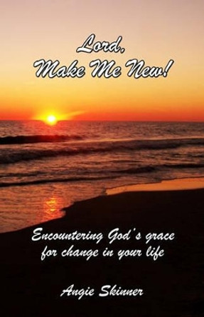 Lord, Make Me New: Encountering God's Grace For Change In Your Life by Angie Skinner 9781442107939