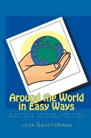 Around the World in Easy Ways: A Guide to Planning Long -Term Travel With or Without Your Kids by Lisa Shusterman 9781449940850