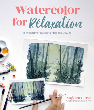 Watercolor for Relaxation: 25 Meditative Projects to Help You Unwind by Angelica Torres