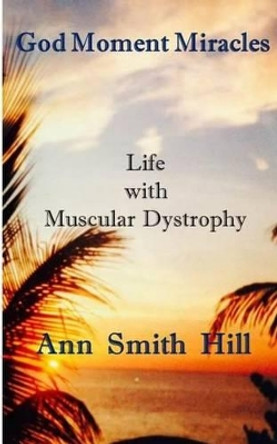 God Moment Miracles: Blessings Disguised as Hardship by Ann Smith Hill 9781494234966