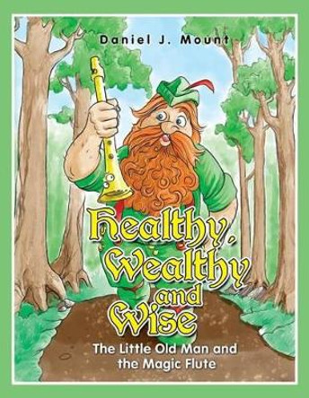 Healthy Wealthy and Wise: The little old man and the magic flute by Daniel J Mount 9781494392475