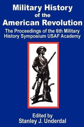 Military History of the American Revolution: The Proceedings of the Sixth Military History Symposium USAF Academy by Stanley J Underdal 9781410200297