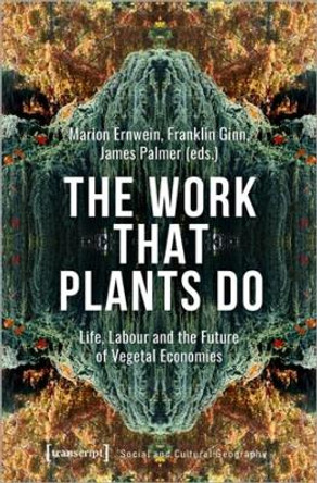 The Work That Plants Do - Life, Labour, and the Future of Vegetal Economies by Franklin Ginn