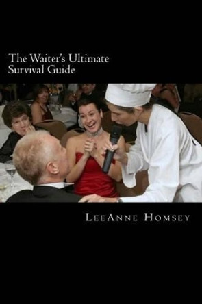 The Waiter's Ultimate Survival Guide: Essential Customer Service Survival Techniques For Waiters by Leeanne Homsey 9781494374907