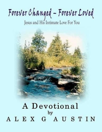 Forever Changed - Forever Loved: Jesus and His Intimate Love For You by Alex G Austin 9781475012989