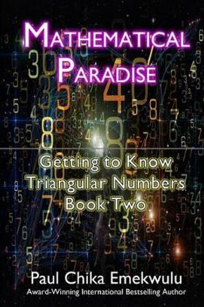 Mathematical Paradise: : Getting to Know Triangular Numbers, Book Two by Paul Chika Emekwulu 9781477508787