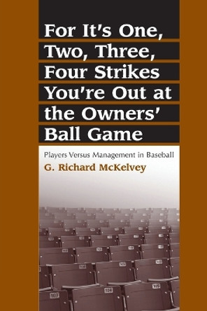 For It's One, Two, Three, Four Strikes You're Out at the Owners' Ball Game: Players Versus Management in Baseball by G. Richard McKelvey 9780786411924